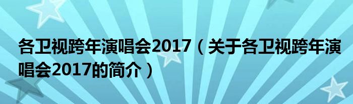 各衛視跨年演唱會2017（關于各衛視跨年演唱會2017的簡介）