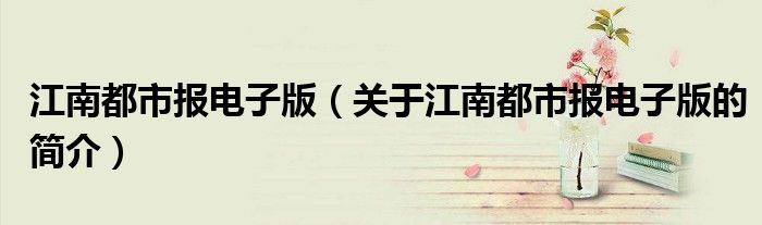 江南都市報電子版（關于江南都市報電子版的簡介）