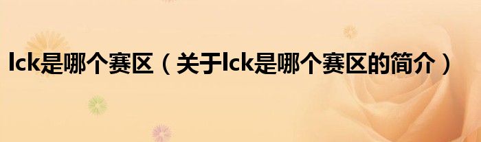 lck是哪個賽區(qū)（關于lck是哪個賽區(qū)的簡介）