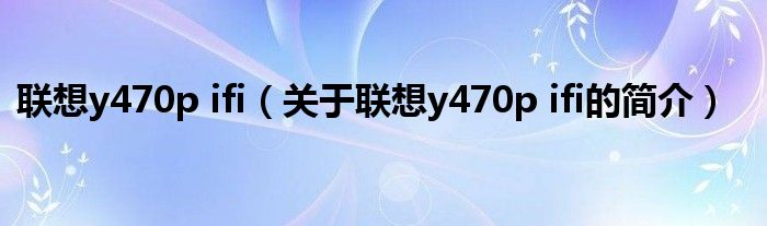 聯想y470p ifi（關于聯想y470p ifi的簡介）