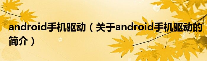 android手機驅動（關于android手機驅動的簡介）