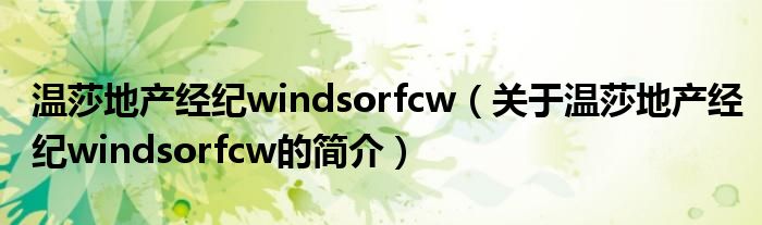溫莎地產經紀windsorfcw（關于溫莎地產經紀windsorfcw的簡介）