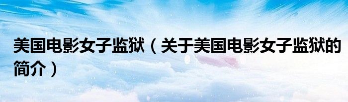 美國電影女子監獄（關于美國電影女子監獄的簡介）