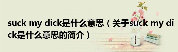 suck my dick是什么意思（關于suck my dick是什么意思的簡介）