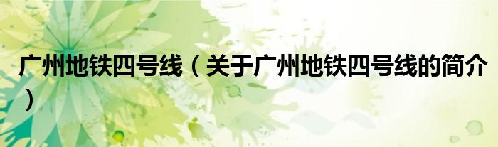 廣州地鐵四號線（關(guān)于廣州地鐵四號線的簡介）