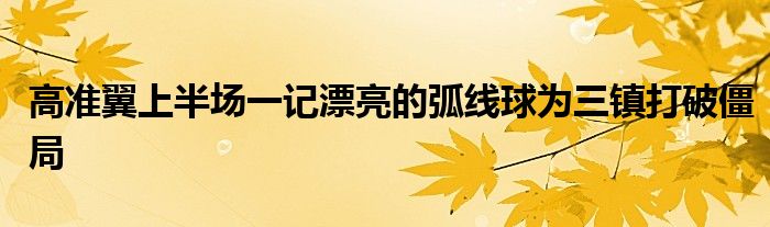 高準翼上半場一記漂亮的弧線球為三鎮打破僵局