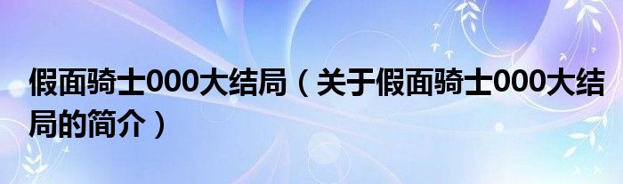 假面騎士000大結局（關于假面騎士000大結局的簡介）
