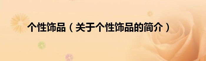 個性飾品（關于個性飾品的簡介）