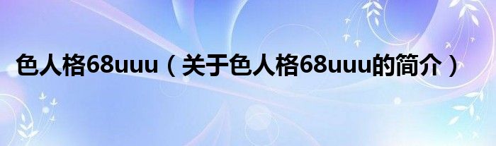 色人格68uuu（關于色人格68uuu的簡介）