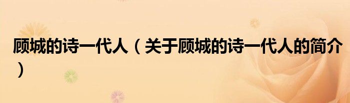 顧城的詩一代人（關于顧城的詩一代人的簡介）