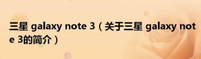 三星 galaxy note 3（關于三星 galaxy note 3的簡介）