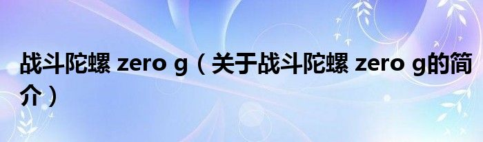 戰斗陀螺 zero g（關于戰斗陀螺 zero g的簡介）