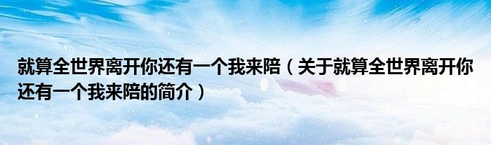 就算全世界離開你還有一個(gè)我來陪（關(guān)于就算全世界離開你還有一個(gè)我來陪的簡(jiǎn)介）