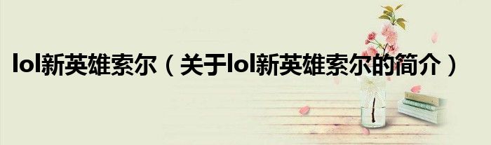 lol新英雄索爾（關于lol新英雄索爾的簡介）