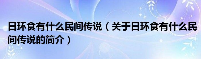 日環食有什么民間傳說（關于日環食有什么民間傳說的簡介）