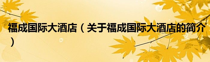 福成國際大酒店（關(guān)于福成國際大酒店的簡(jiǎn)介）