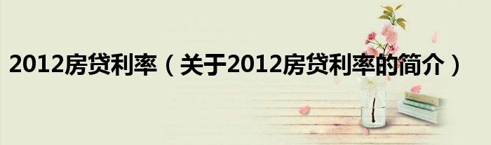 2012房貸利率（關于2012房貸利率的簡介）