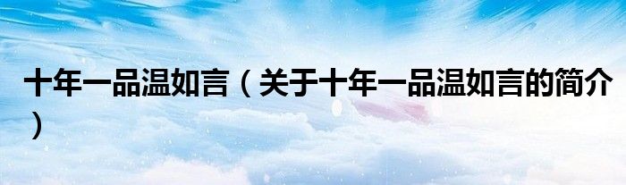 十年一品溫如言（關于十年一品溫如言的簡介）