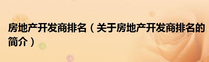 房地產開發商排名（關于房地產開發商排名的簡介）
