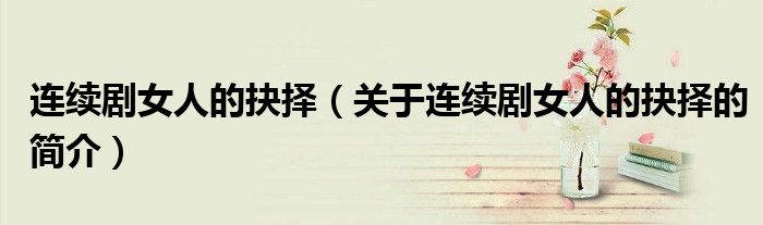連續劇女人的抉擇（關于連續劇女人的抉擇的簡介）