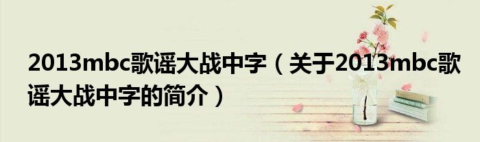 2013mbc歌謠大戰中字（關于2013mbc歌謠大戰中字的簡介）