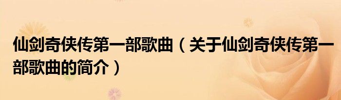 仙劍奇俠傳第一部歌曲（關于仙劍奇俠傳第一部歌曲的簡介）