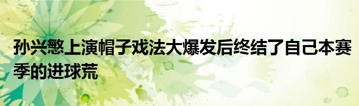 孫興慜上演帽子戲法大爆發后終結了自己本賽季的進球荒