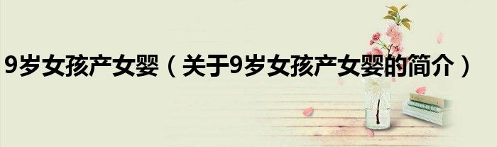 9歲女孩產女嬰（關于9歲女孩產女嬰的簡介）