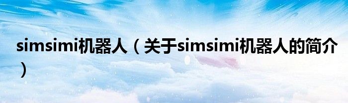 simsimi機器人（關于simsimi機器人的簡介）